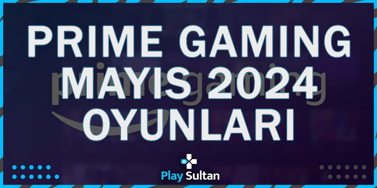 Amazon Prime Gaming Mayıs 2024 Hediye Oyunları Duyuruldu  | PlaySultan