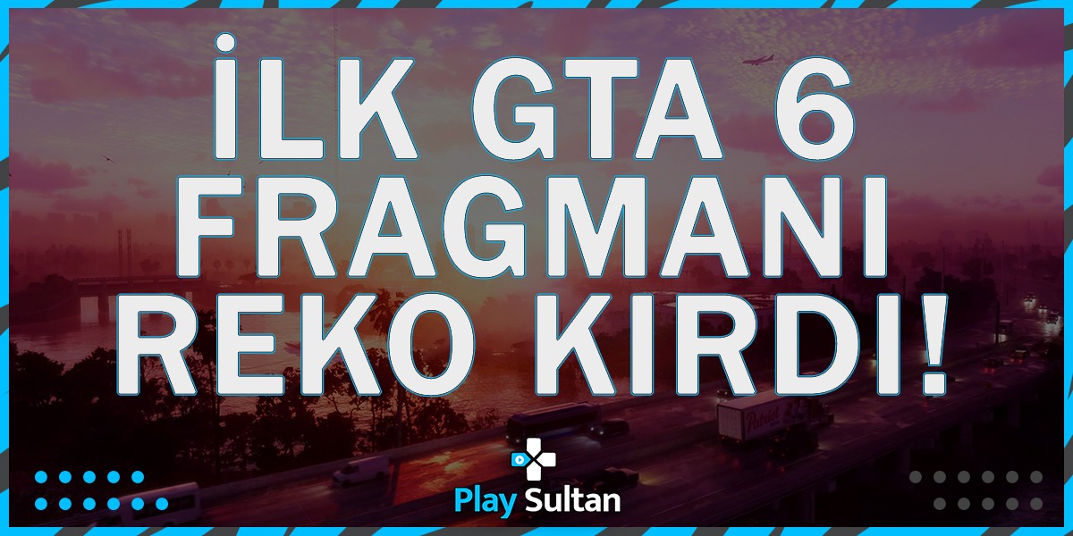 İlk GTA  6 Fragmanı Rekor Kırdı | PlaySultan