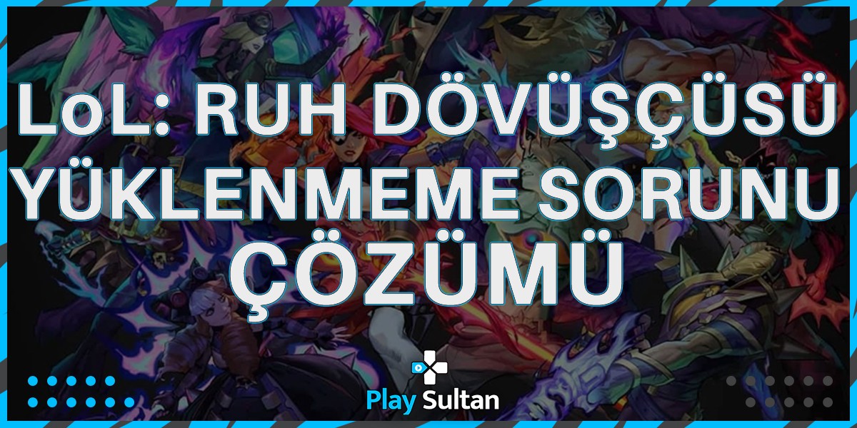 Leauge of Legends Ruh Dövüşçüsü Yüklenmeme Sorunu Çözümü