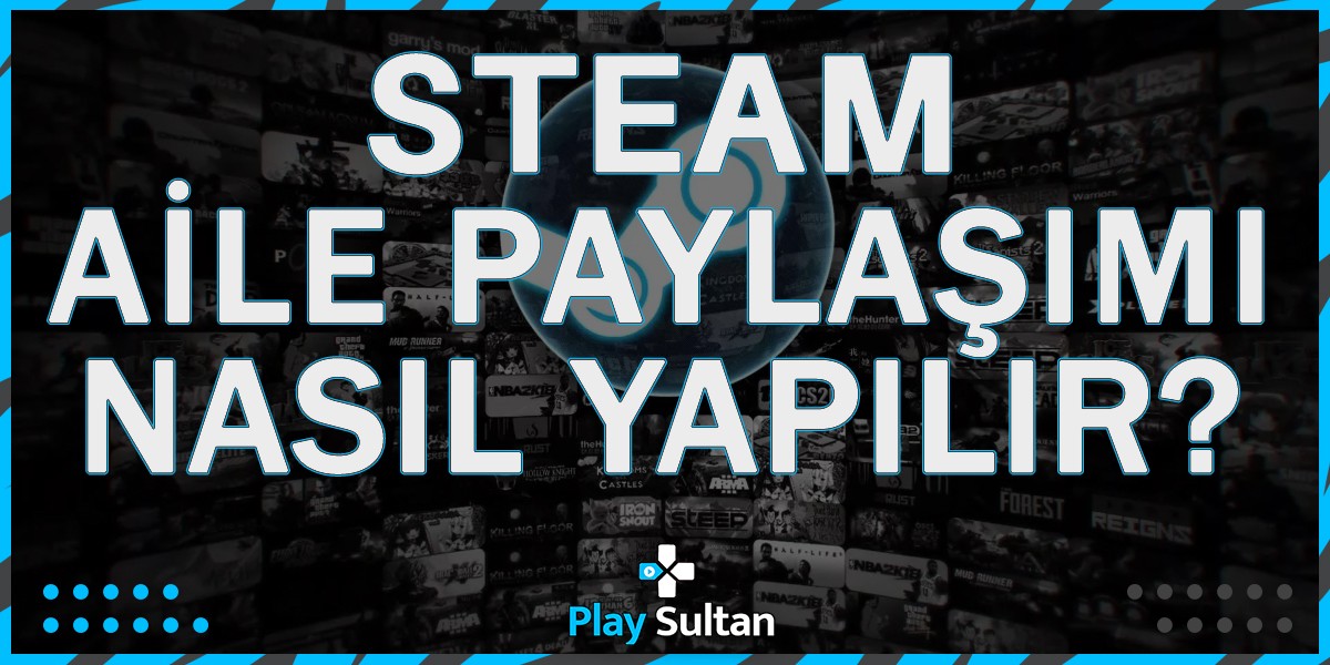 Steam Aile Paylaşımı Nasıl Yapılır?