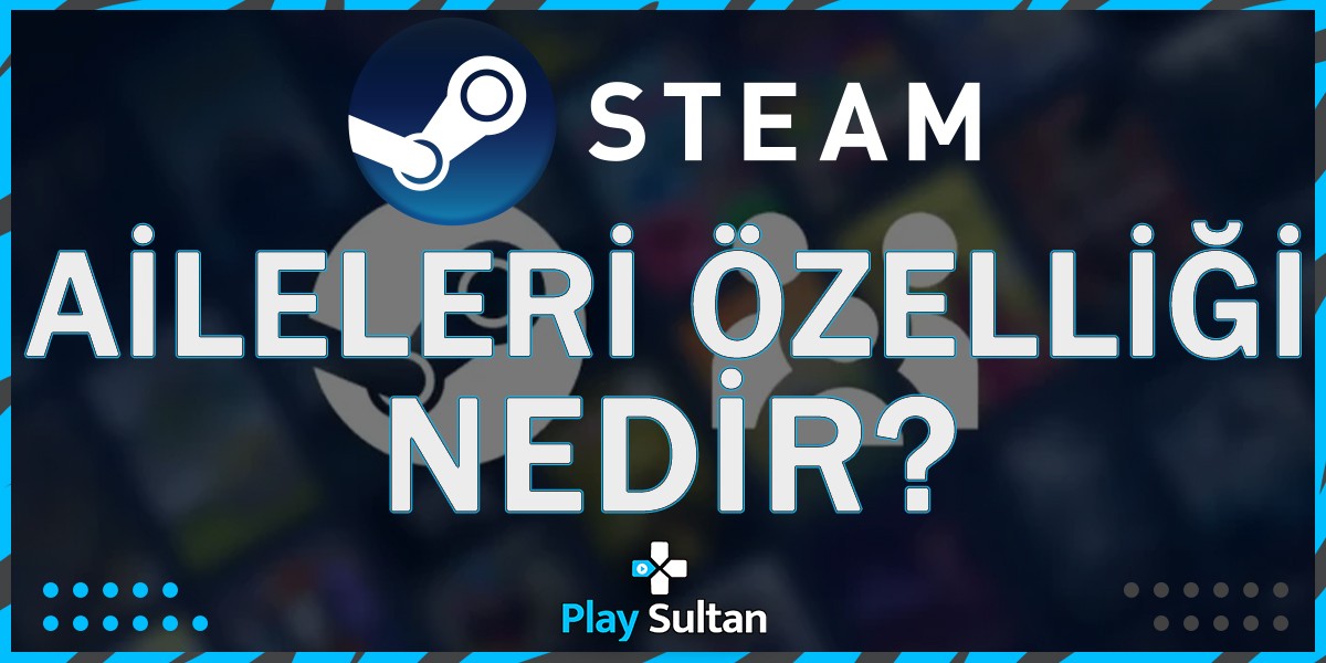 Steam Aileleri Özelliği Nedir