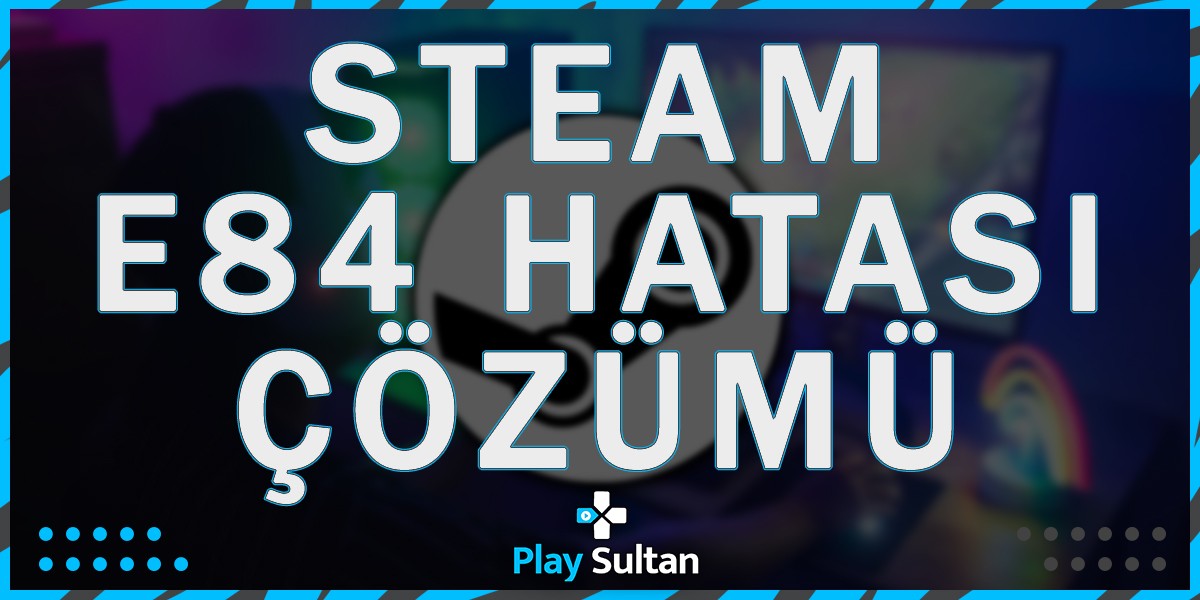 Steam E84 Hatası Nasıl Çözülür? | PlaySultan