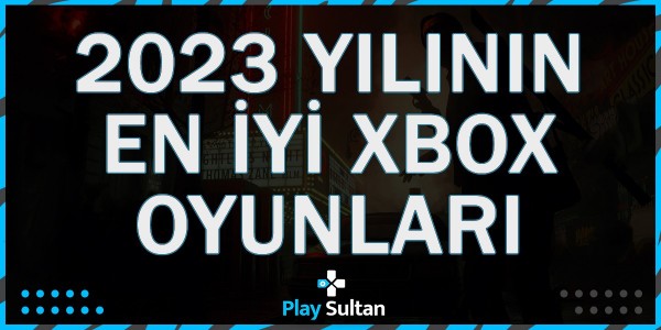 2023 Yılının En İyi Xbox Oyunları Belli Oldu | PlaySultan