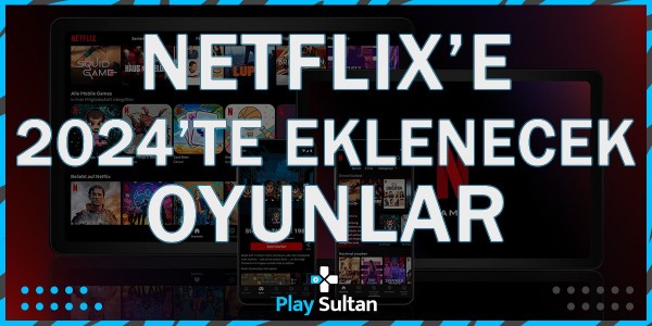 2024 Yılında Netflix’e Eklenecek Oyunlar Belli Oldu | PlaySultan