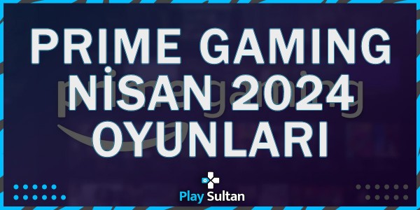Amazon Prime Gaming Nisan 2024 Hediye Oyunları Duyuruldu | PlaySultan