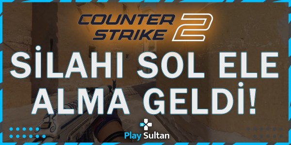 Counter Strike 2’ye Silahı Sol Ele Alma Özelliği Geldi | PlaySultan
