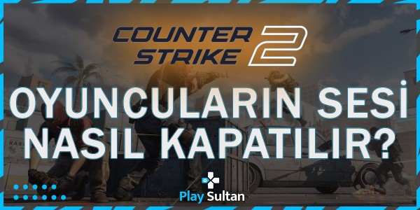 CS2’de Oyuncuların Sesi Nasıl Kapatılır? | PlaySultan