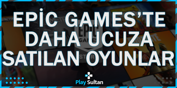 Epic Games’te Steam’den Daha Ucuza Satın Oyunlar | PlaySultan