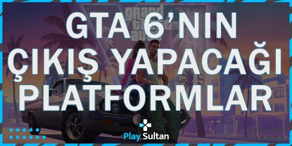GTA 6’nın Hangi Platformlarda Çıkış Yapacağı Belli Oldu! | PlaySultan