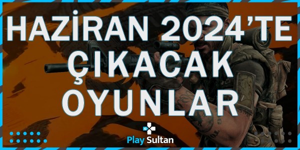 Haziran Ayında Çıkacak Yeni Oyunlar | PlaySultan