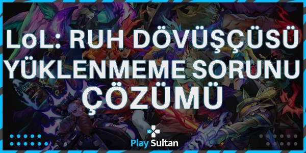Leauge of Legends Ruh Dövüşçüsü Yüklenmeme Sorunu Çözümü | PlaySultan