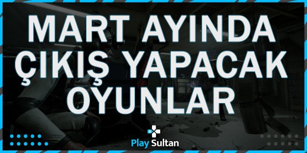 Mart Ayında Çıkacak Olan Yeni Oyunlar | PlaySultan