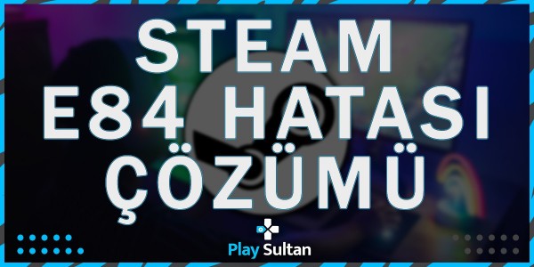Steam E84 Hatası Nasıl Çözülür? | PlaySultan