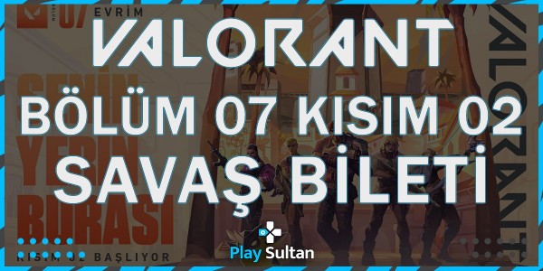 Valorant Bölüm 07 Kısım 02 Savaş Bileti Hakkında Detaylar | PlaySultan