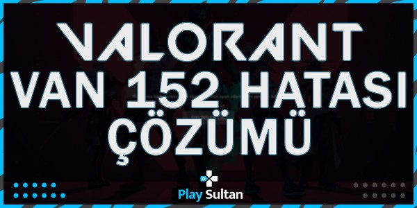 Valorant VAN 152 Hatası Nasıl Çözülür? | PlaySultan