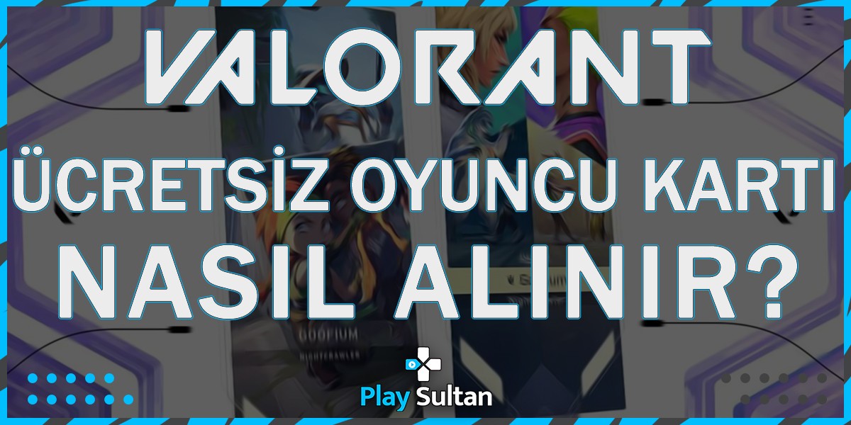 Valorant Bedava Oyuncu Kartları Nasıl Alınır?