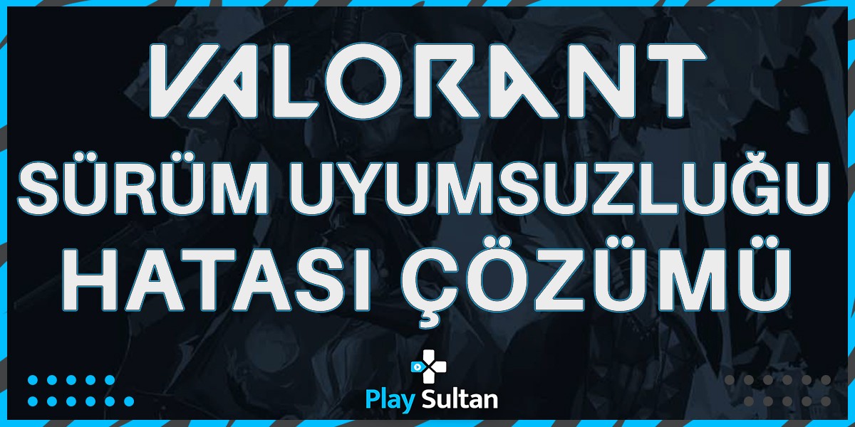 Valorant Sürüm Uyumsuzluğu Hatası Çözümü | PlaySultan